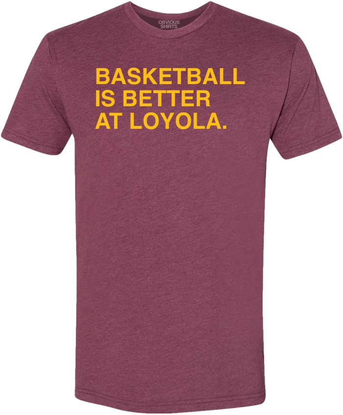 BASKETBALL IS BETTER AT LOYOLA. - OBVIOUS SHIRTS