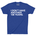 I DON'T HAVE ANOTHER 108 YEARS. - OBVIOUS SHIRTS