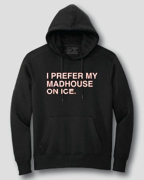 I PREFER MY MADHOUSE ON ICE. (HOODED SWEATSHIRT) - OBVIOUS SHIRTS