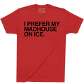 I PREFER MY MADHOUSE ON ICE. - OBVIOUS SHIRTS