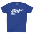 I WAS A FAN BEFORE 2015. - OBVIOUS SHIRTS