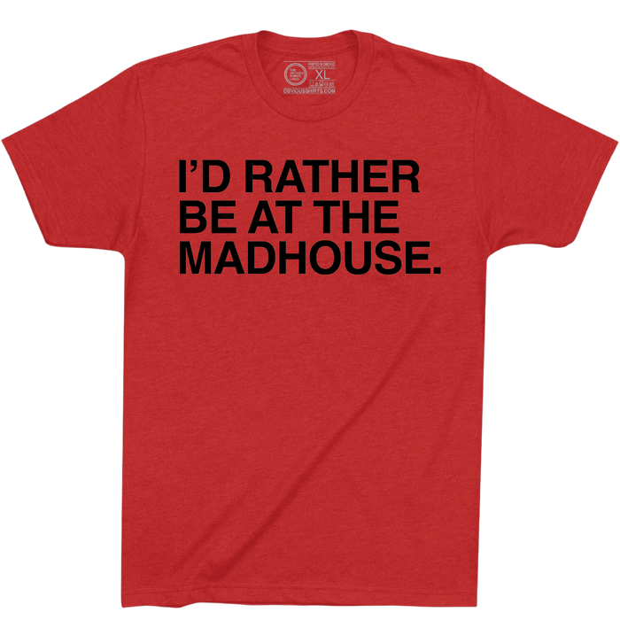 I'D RATHER BE AT THE MADHOUSE. - OBVIOUS SHIRTS