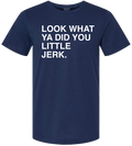LOOK WHAT YA DID YOU LITTLE JERK. - OBVIOUS SHIRTS
